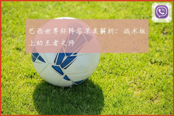 巴西世界杯阵容深度解析：战术板上的王者之师