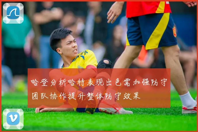 哈登分析哈特表现出色需加强防守团队协作提升整体防守效果
