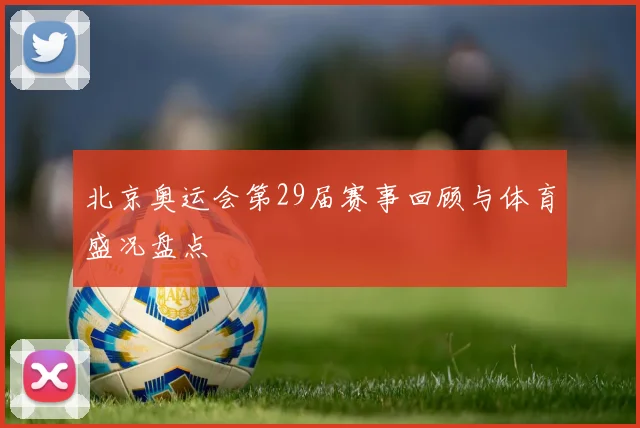 北京奥运会第29届赛事回顾与体育盛况盘点